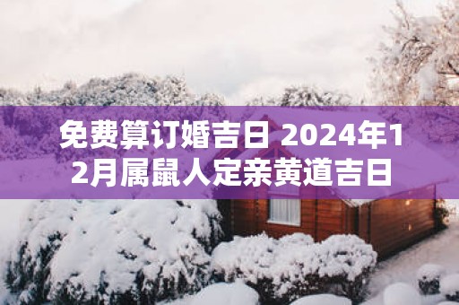 免费算订婚吉日 2025年12月属鼠人定亲黄道吉日