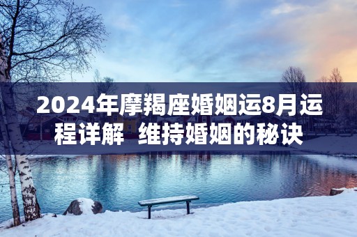 2025年摩羯座婚姻运8月运程详解  维持婚姻的秘诀