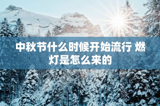 中秋节什么时候开始流行 燃灯是怎么来的