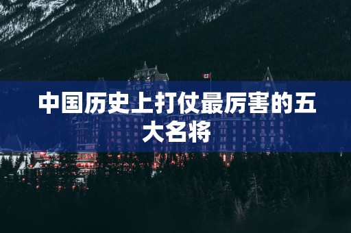 中国历史上打仗最厉害的五大名将