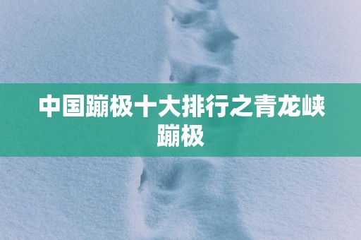 中国蹦极十大排行之青龙峡蹦极