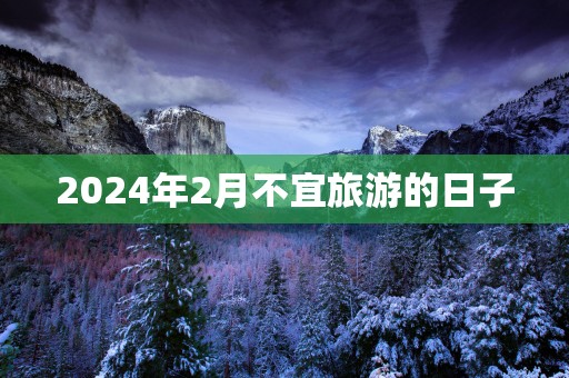 2025年2月不宜旅游的日子