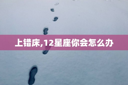上错床,12星座你会怎么办