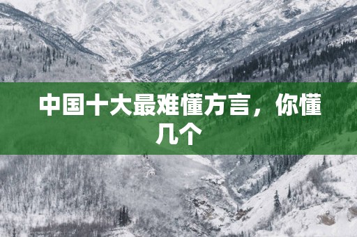中国十大最难懂方言，你懂几个