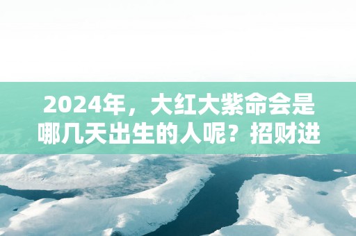 2025年，大红大紫命会是哪几天出生的人呢？招财进财有九路财神帮忙！
