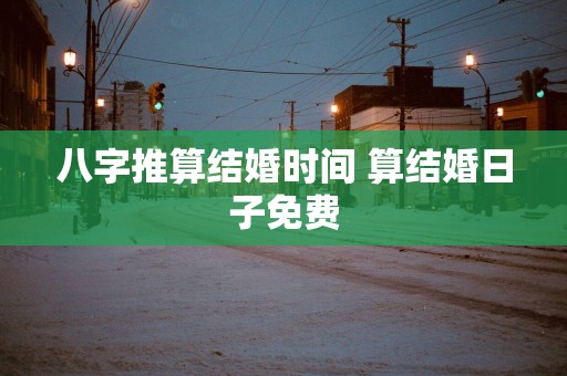 八字推算结婚时间 算结婚日子免费
