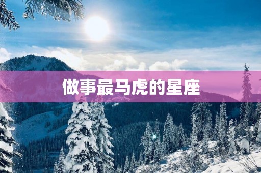 做事最马虎的星座