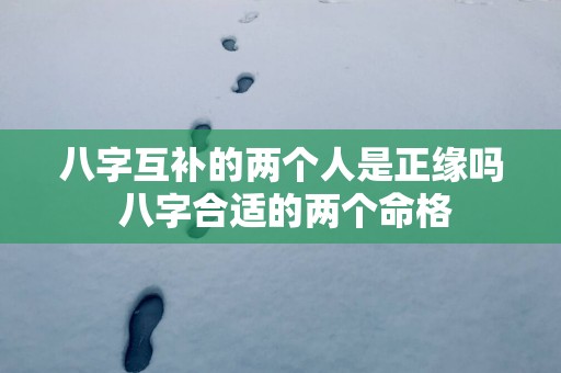 八字互补的两个人是正缘吗 八字合适的两个命格