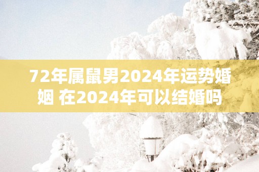 72年属鼠男2025年运势婚姻 在2025年可以结婚吗