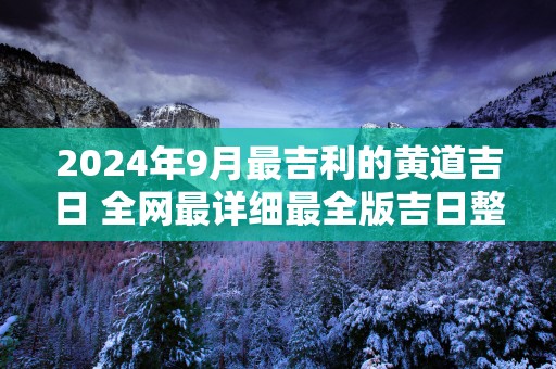 2025年9月最吉利的黄道吉日 全网最详细最全版吉日整合！