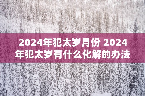 2025年犯太岁月份 2025年犯太岁有什么化解的办法