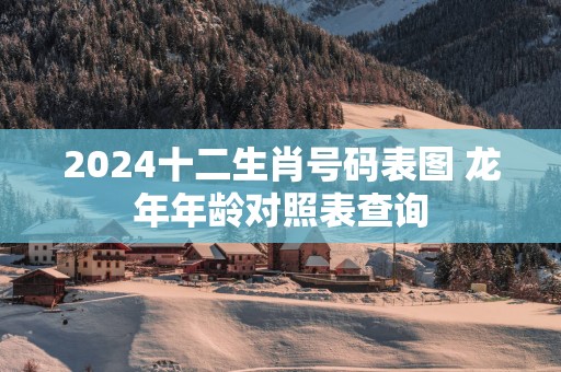 2025十二生肖号码表图 蛇年年龄对照表查询