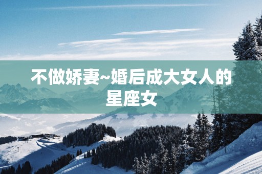 不做娇妻~婚后成大女人的星座女