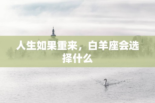 人生如果重来，白羊座会选择什么