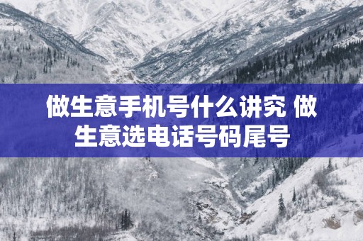 做生意手机号什么讲究 做生意选电话号码尾号