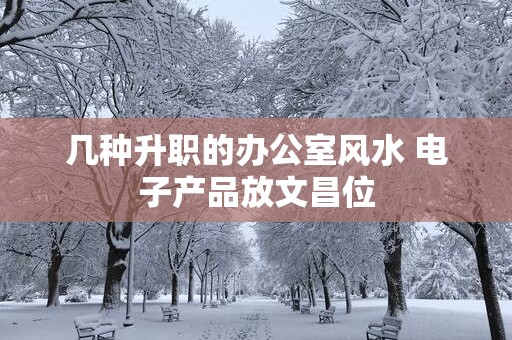 几种升职的办公室风水 电子产品放文昌位