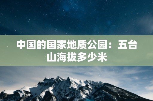 中国的国家地质公园：五台山海拔多少米