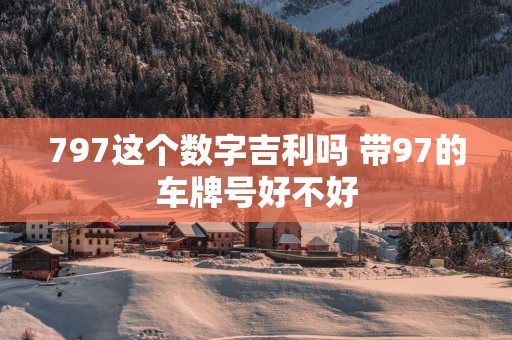 797这个数字吉利吗 带97的车牌号好不好