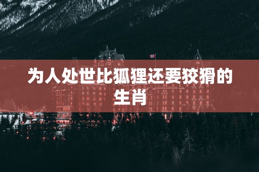 为人处世比狐狸还要狡猾的生肖