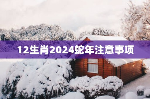 12生肖2025蛇年注意事项