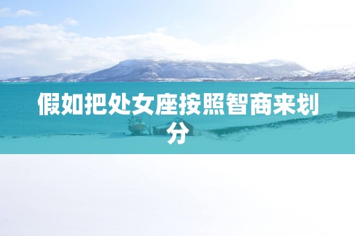 假如把处女座按照智商来划分