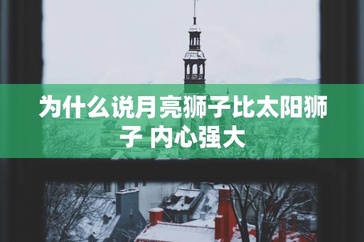 为什么说月亮狮子比太阳狮子 内心强大