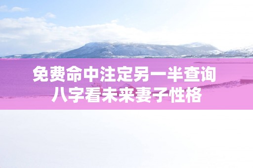 免费命中注定另一半查询 八字看未来妻子性格