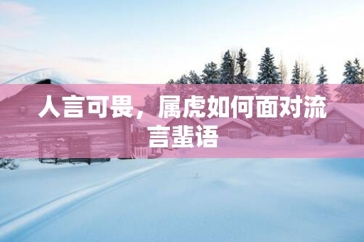 人言可畏，属虎如何面对流言蜚语