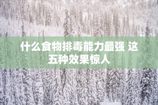 什么食物排毒能力最强 这五种效果惊人