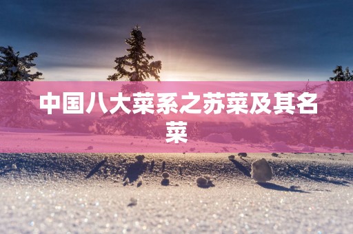 中国八大菜系之苏菜及其名菜