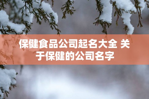 保健食品公司起名大全 关于保健的公司名字