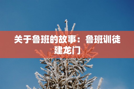 关于鲁班的故事：鲁班训徒建龙门