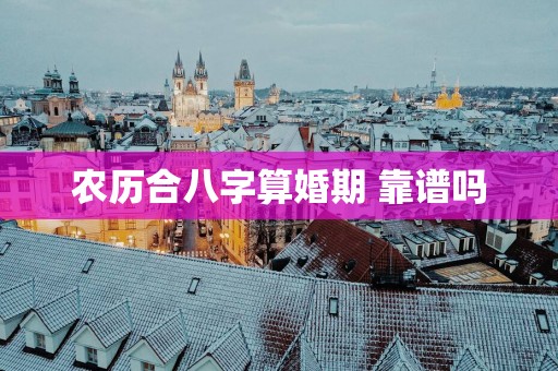 农历合八字算婚期 靠谱吗