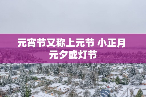 元宵节又称上元节 小正月 元夕或灯节