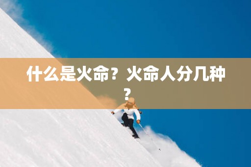什么是火命？火命人分几种？
