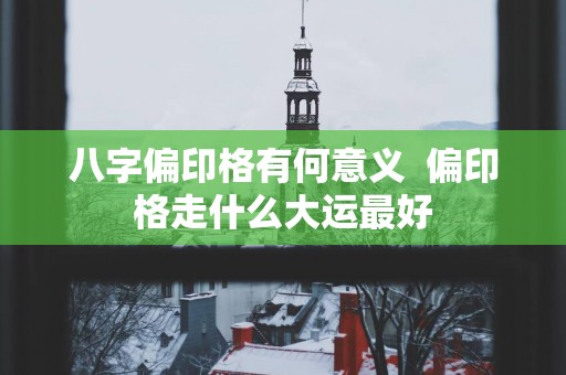 八字偏印格有何意义  偏印格走什么大运最好