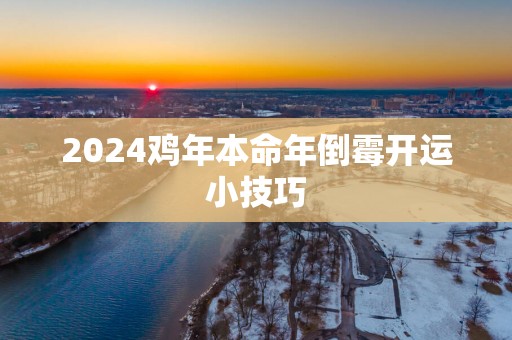 2025鸡年本命年倒霉开运小技巧
