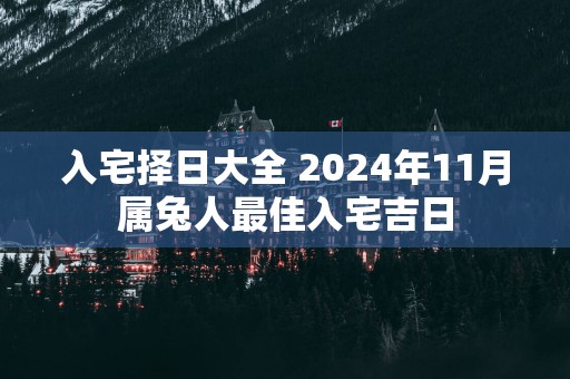 入宅择日大全 2025年11月属兔人最佳入宅吉日