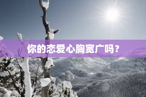 你的恋爱心胸宽广吗？