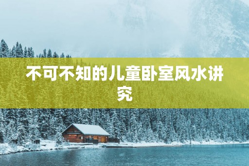 不可不知的儿童卧室风水讲究