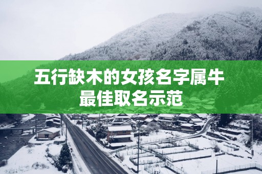 五行缺木的女孩名字属牛 最佳取名示范