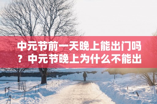 中元节前一天晚上能出门吗？中元节晚上为什么不能出门