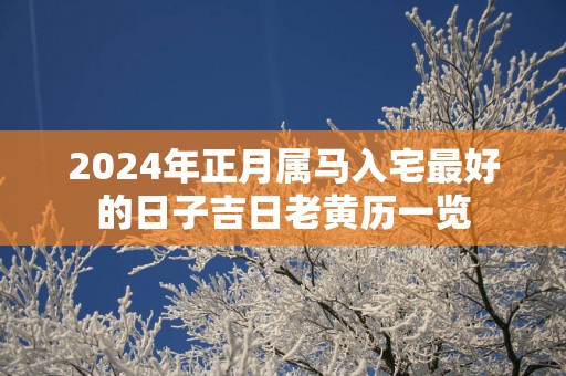 2025年正月属马入宅最好的日子吉日老黄历一览