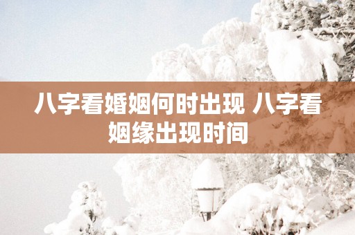 八字看婚姻何时出现 八字看姻缘出现时间