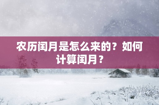 农历闰月是怎么来的？如何计算闰月？