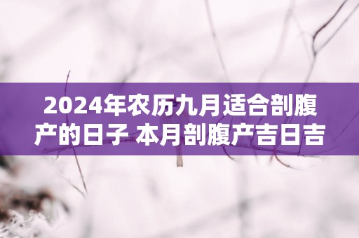 2024年农历九月适合剖腹产的日子 本月剖腹产吉日吉时查询