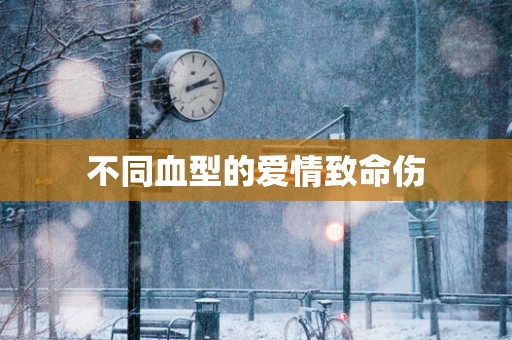 不同血型的爱情致命伤