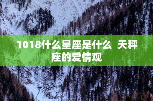 1018什么星座是什么  天秤座的爱情观