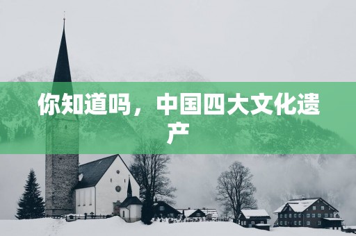 你知道吗，中国四大文化遗产