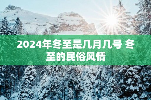 2025年冬至是几月几号 冬至的民俗风情